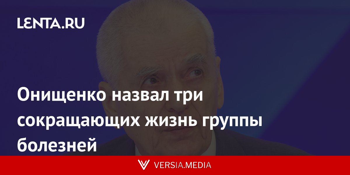 Онищенко назвал три сокращающих жизнь группы болезней