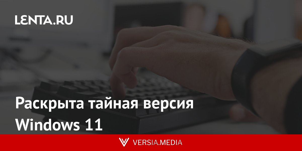 Раскрыта тайная версия Windows 11