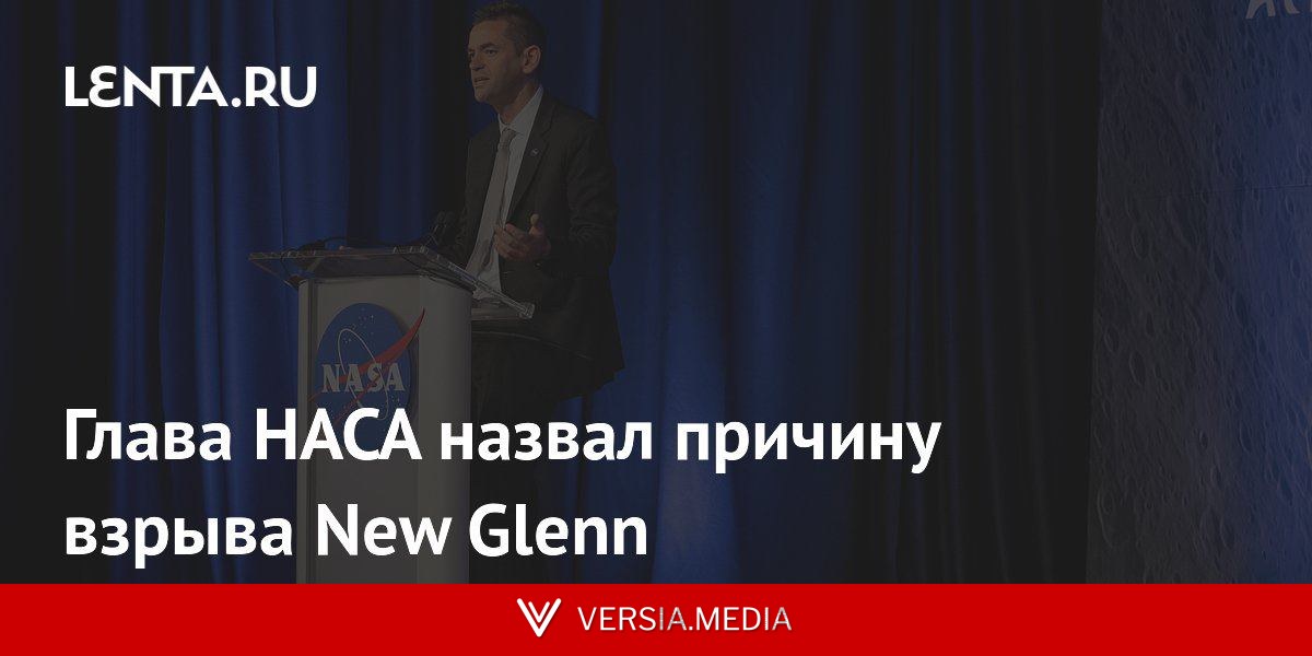 Глава НАСА назвал причину взрыва New Glenn