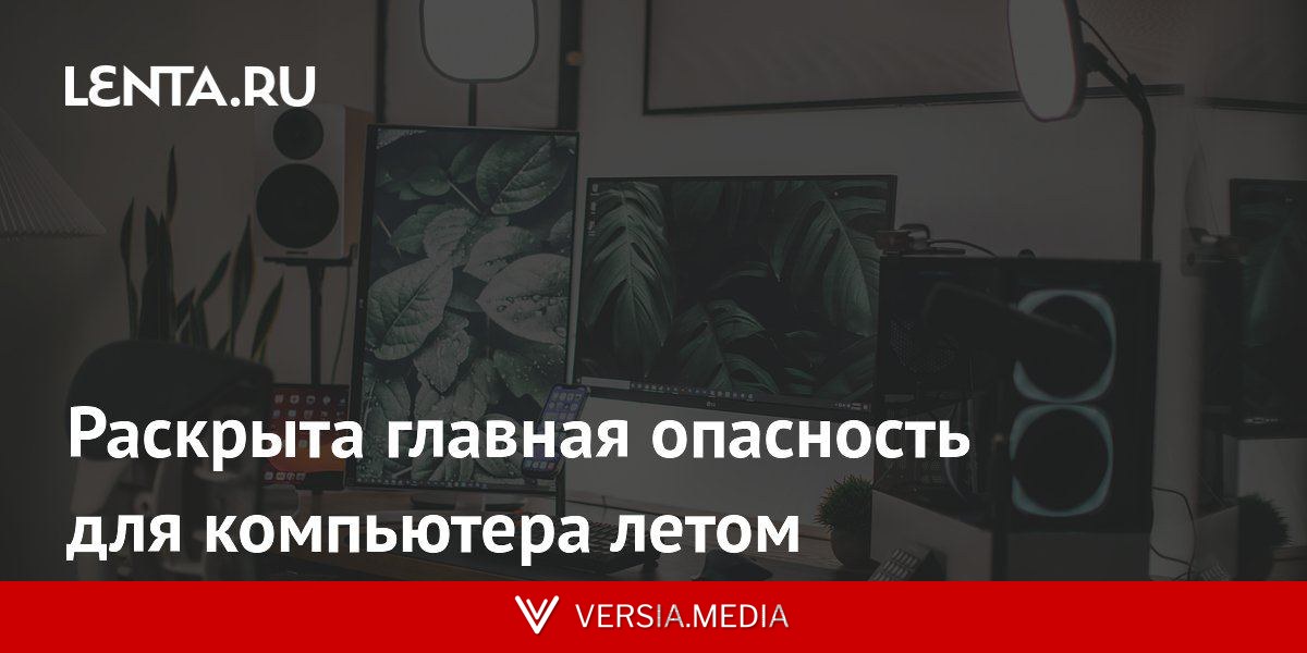 Раскрыта главная опасность для компьютера летом