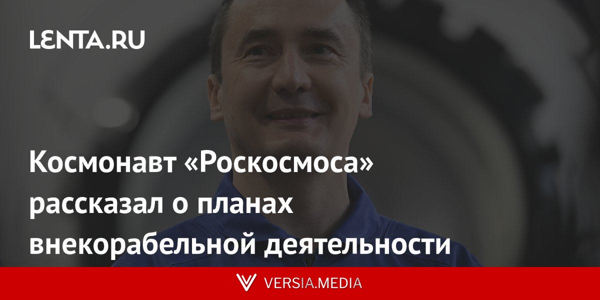 Космонавт «Роскосмоса» рассказал о планах внекорабельной деятельности