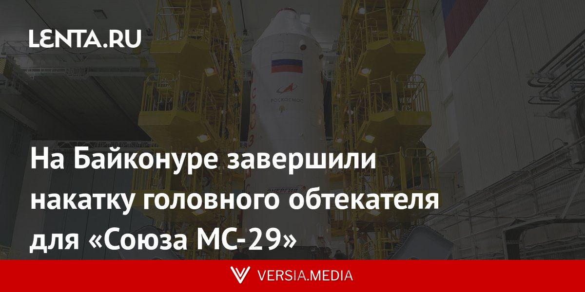 На Байконуре завершили накатку головного обтекателя для «Союза МС-29»