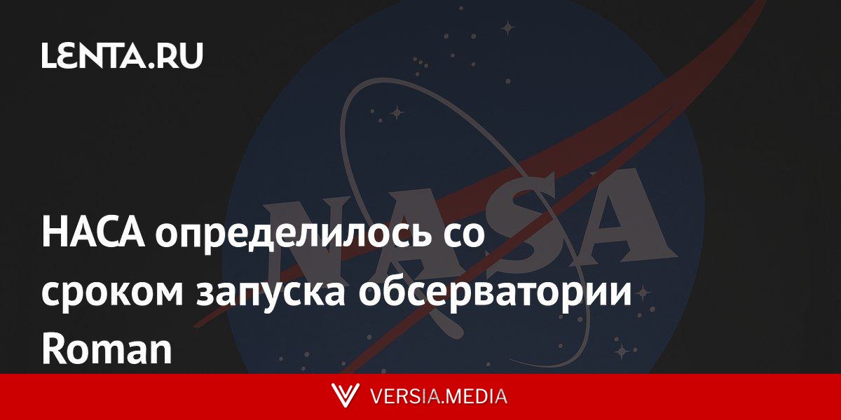 НАСА определилось со сроком запуска обсерватории Roman