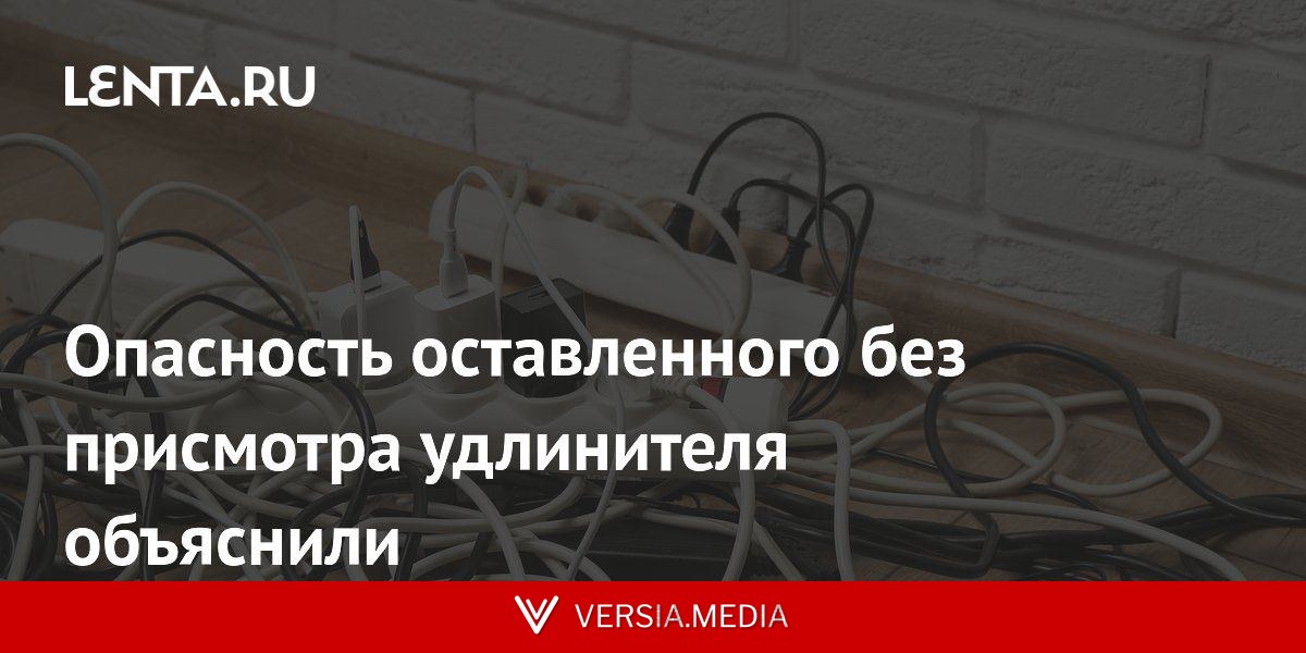 Опасность оставленного без присмотра удлинителя объяснили