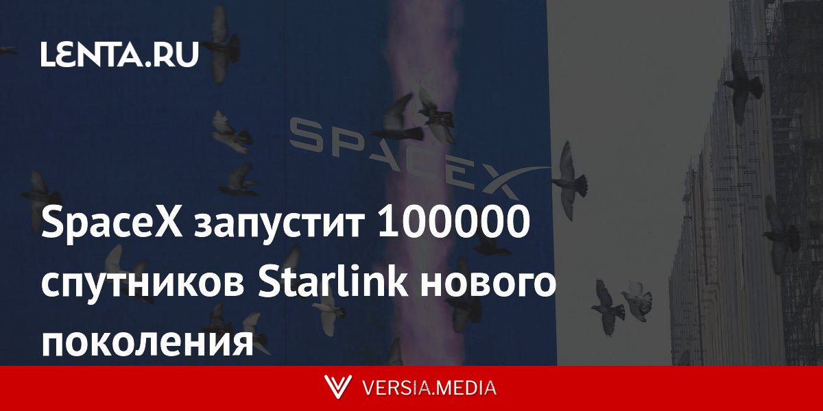 SpaceX запустит 100000 спутников Starlink нового поколения