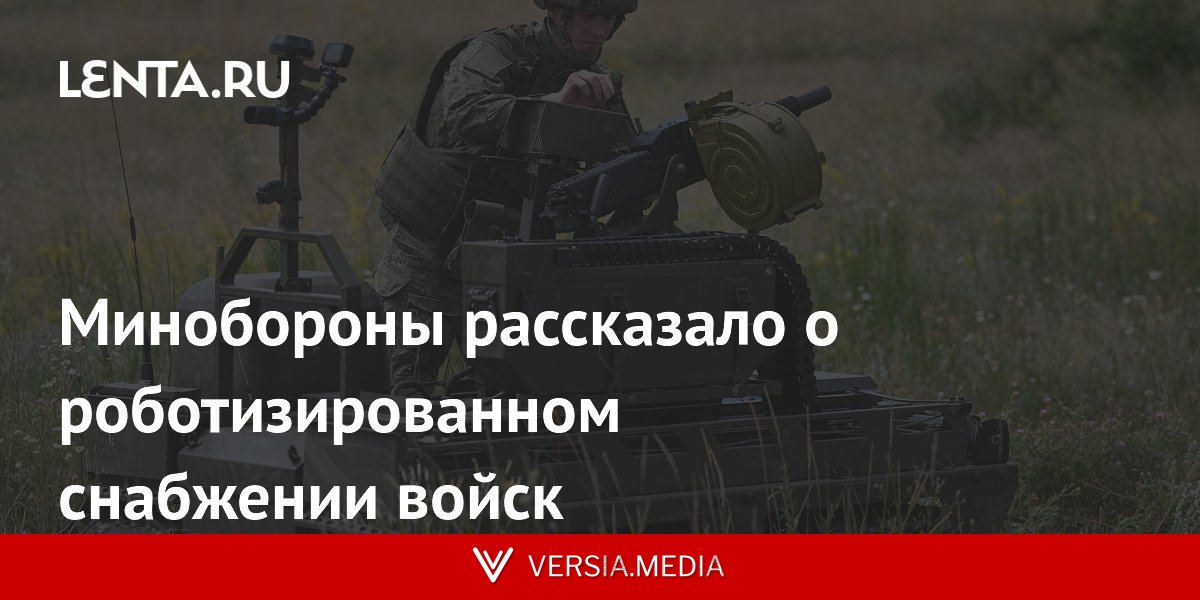 Минобороны рассказало о роботизированном снабжении войск