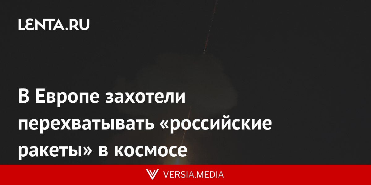 В Европе захотели перехватывать «российские ракеты» в космосе