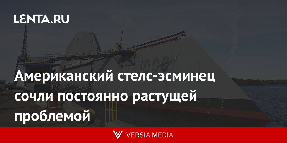 Американский стелс-эсминец сочли постоянно растущей проблемой