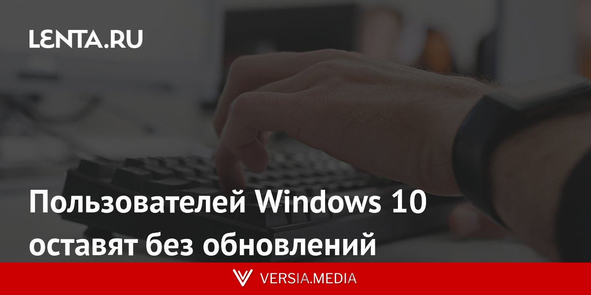 Пользователей Windows 10 оставят без обновлений
