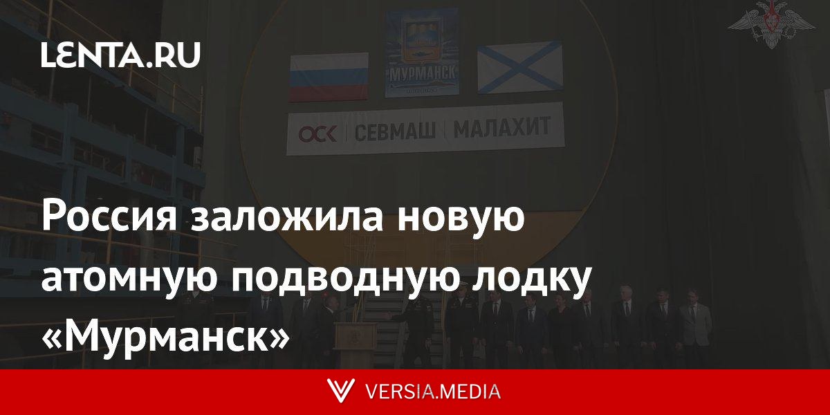 Россия заложила новую атомную подводную лодку «Мурманск»