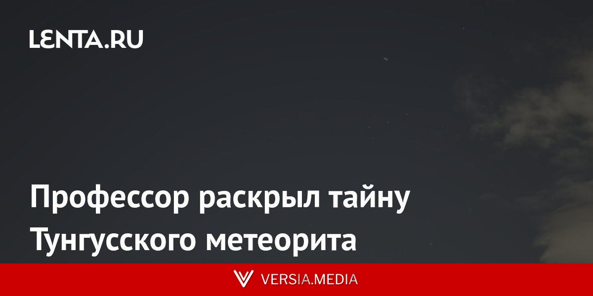 Профессор раскрыл тайну Тунгусского метеорита