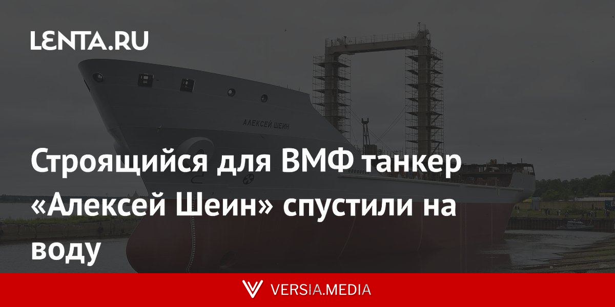 Строящийся для ВМФ танкер «Алексей Шеин» спустили на воду