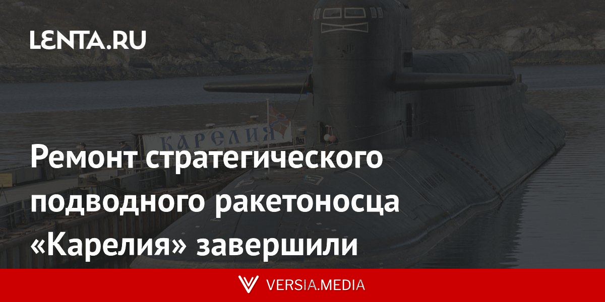 Ремонт стратегического подводного ракетоносца «Карелия» завершили
