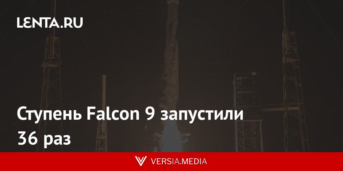 Ступень Falcon 9 запустили 36 раз