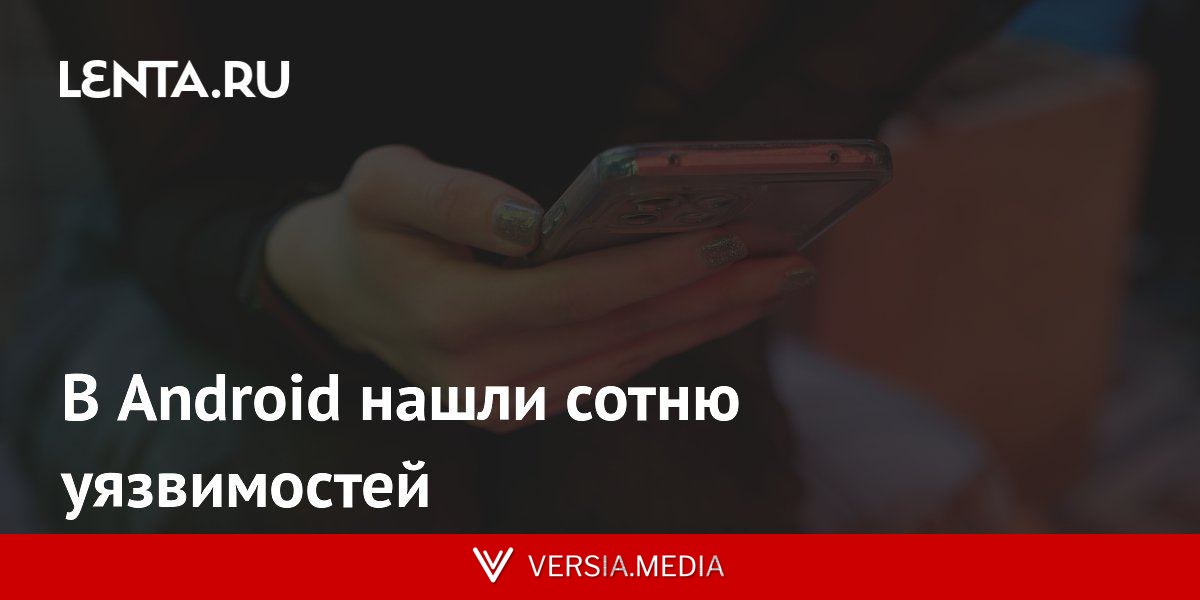 В Android нашли сотню уязвимостей