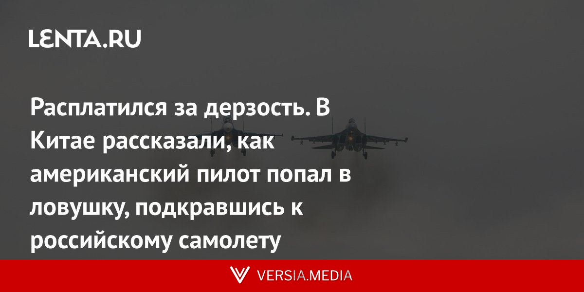 Расплатился за дерзость. В Китае рассказали, как американский пилот попал в ловушку, подкравшись к российскому самолету