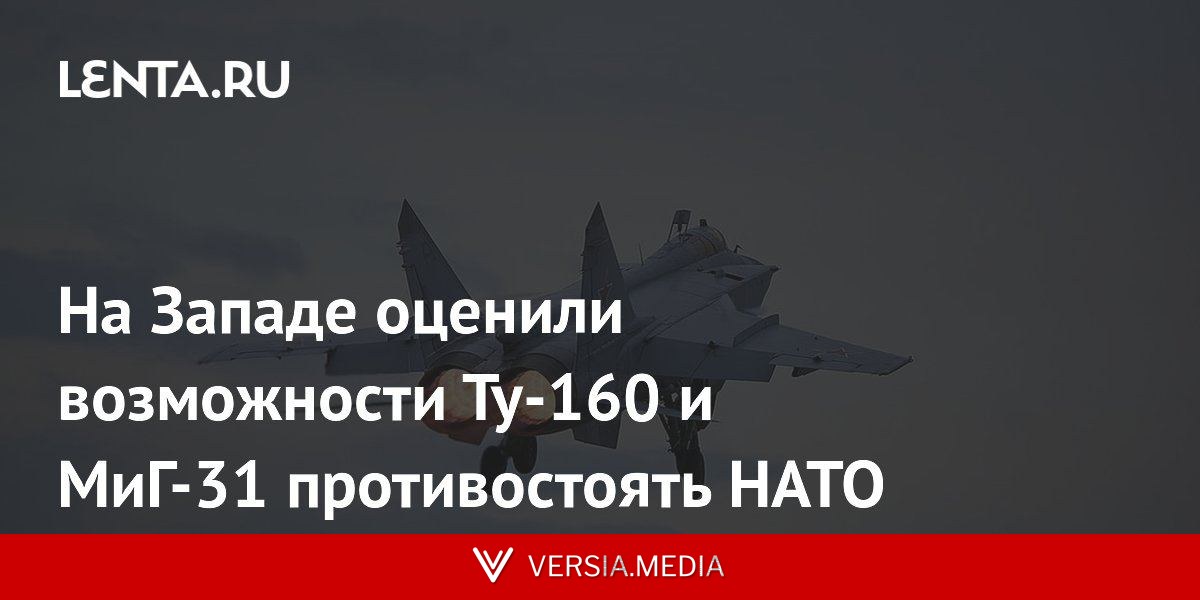 На Западе оценили возможности Ту-160 и МиГ-31 противостоять НАТО
