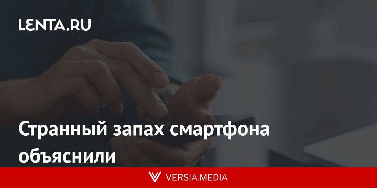Странный запах смартфона объяснили