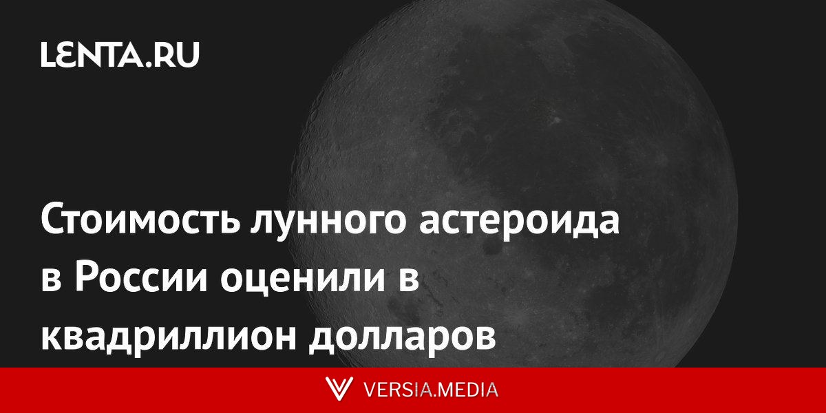Стоимость лунного астероида в России оценили в квадриллион долларов