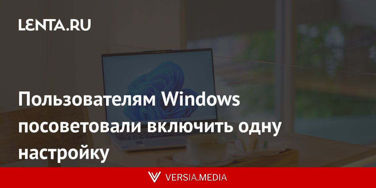 Пользователям Windows посоветовали включить одну настройку