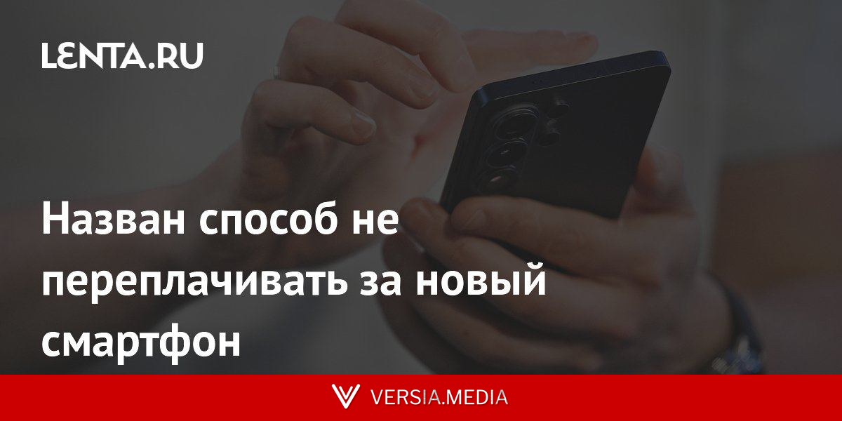 Назван способ не переплачивать за новый смартфон