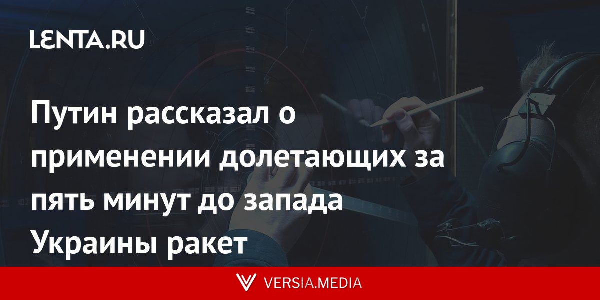 Путин рассказал о применении долетающих за пять минут до запада Украины ракет
