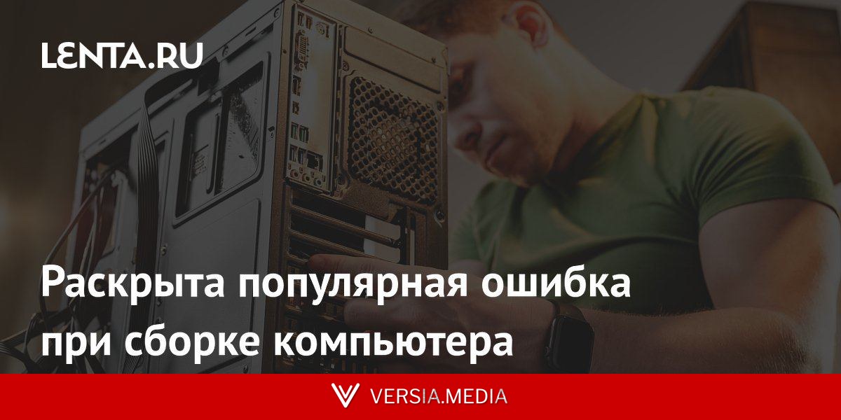 Раскрыта популярная ошибка при сборке компьютера