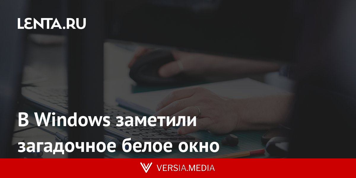 В Windows заметили загадочное белое окно