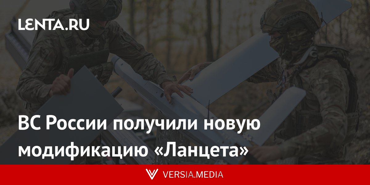 ВС России получили новую модификацию «Ланцета»