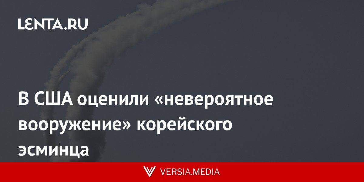 В США оценили «невероятное вооружение» корейского эсминца