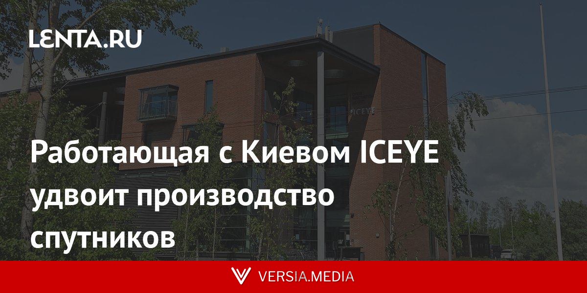 Работающая с Киевом ICEYE удвоит производство спутников