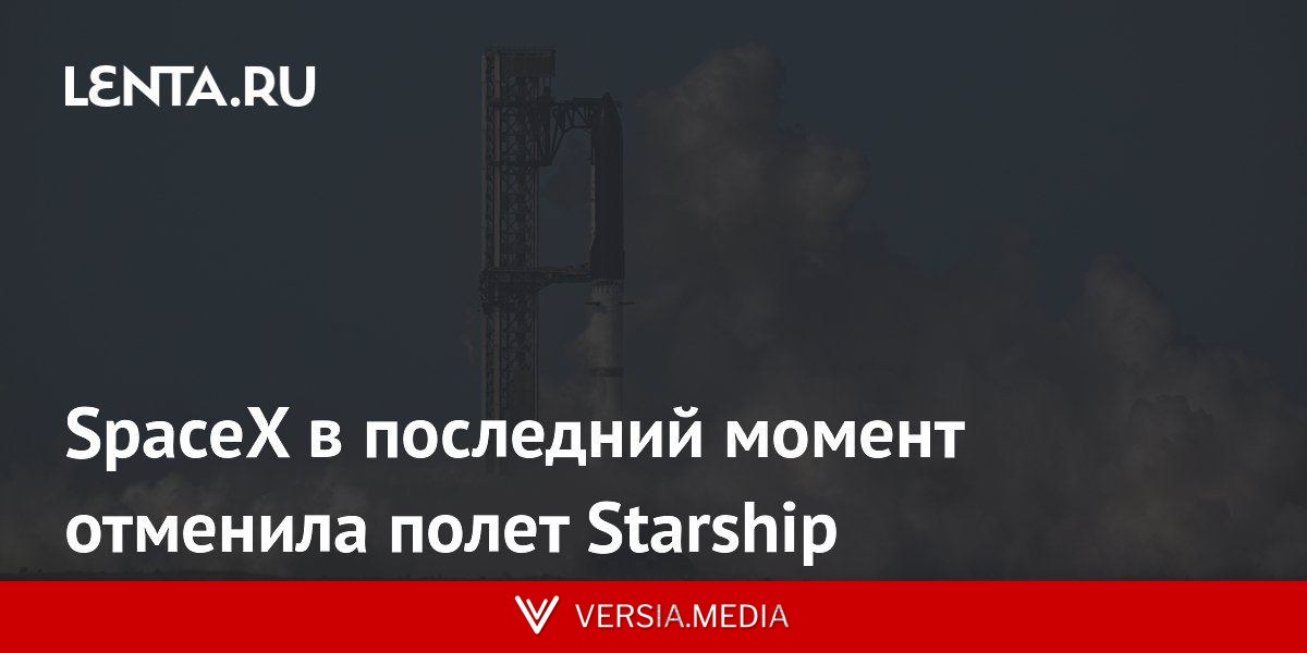 SpaceX в последний момент отменила полет Starship