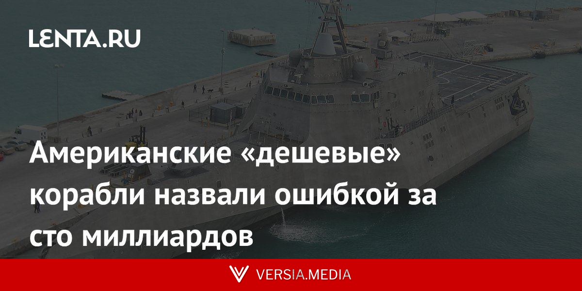 Американские «дешевые» корабли назвали ошибкой за сто миллиардов