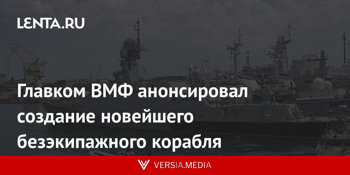 Главком ВМФ анонсировал создание новейшего безэкипажного корабля