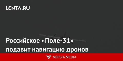 Российское «Поле-31» подавит навигацию дронов