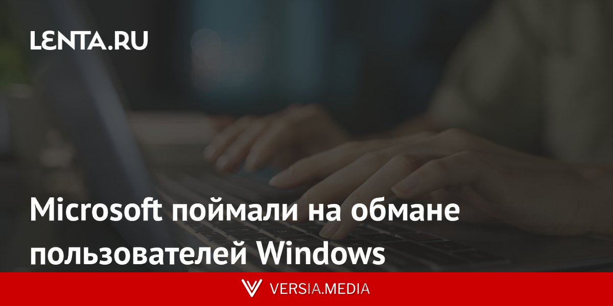 Microsoft поймали на обмане пользователей Windows