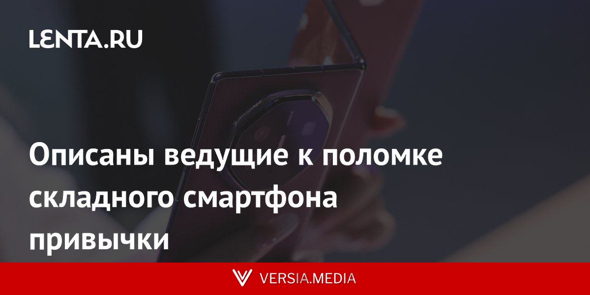 Описаны ведущие к поломке складного смартфона привычки