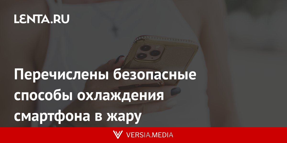 Перечислены безопасные способы охлаждения смартфона в жару