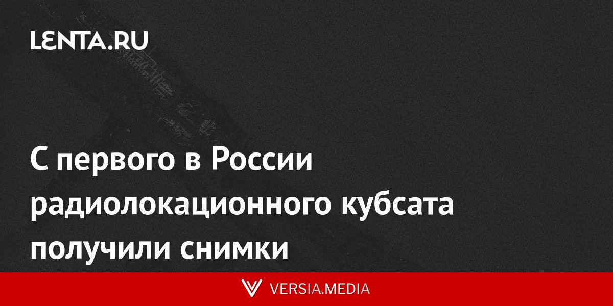С первого в России радиолокационного кубсата получили снимки
