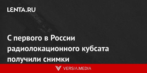 С первого в России радиолокационного кубсата получили снимки