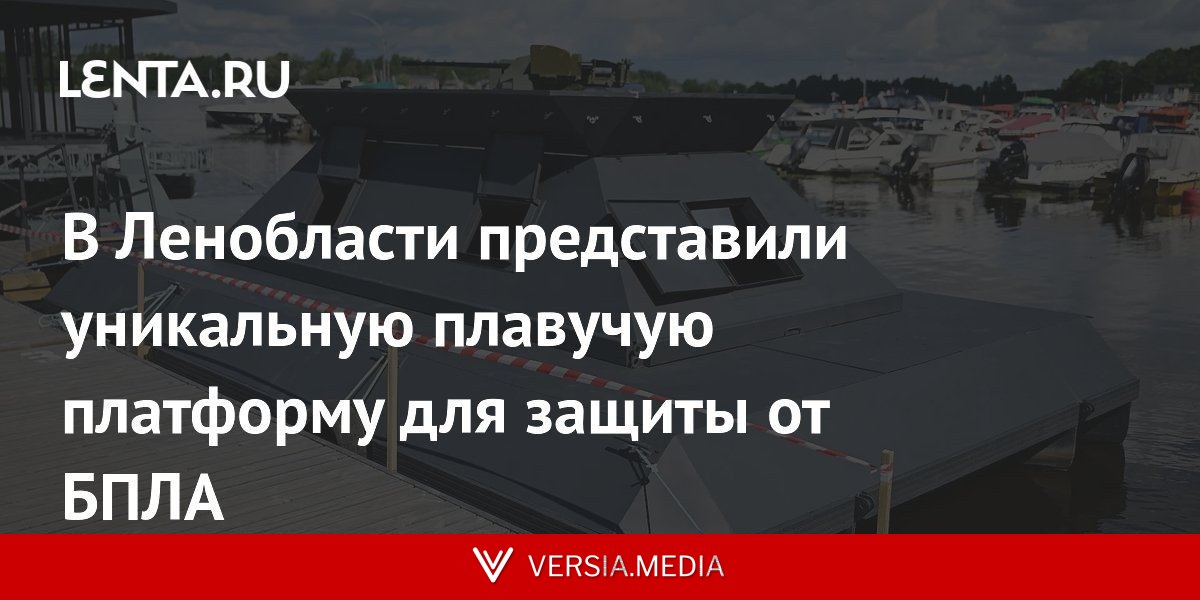 В Ленобласти представили уникальную плавучую платформу для защиты от БПЛА