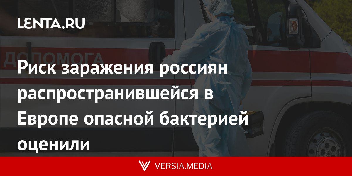 Риск заражения россиян распространившейся в Европе опасной бактерией оценили