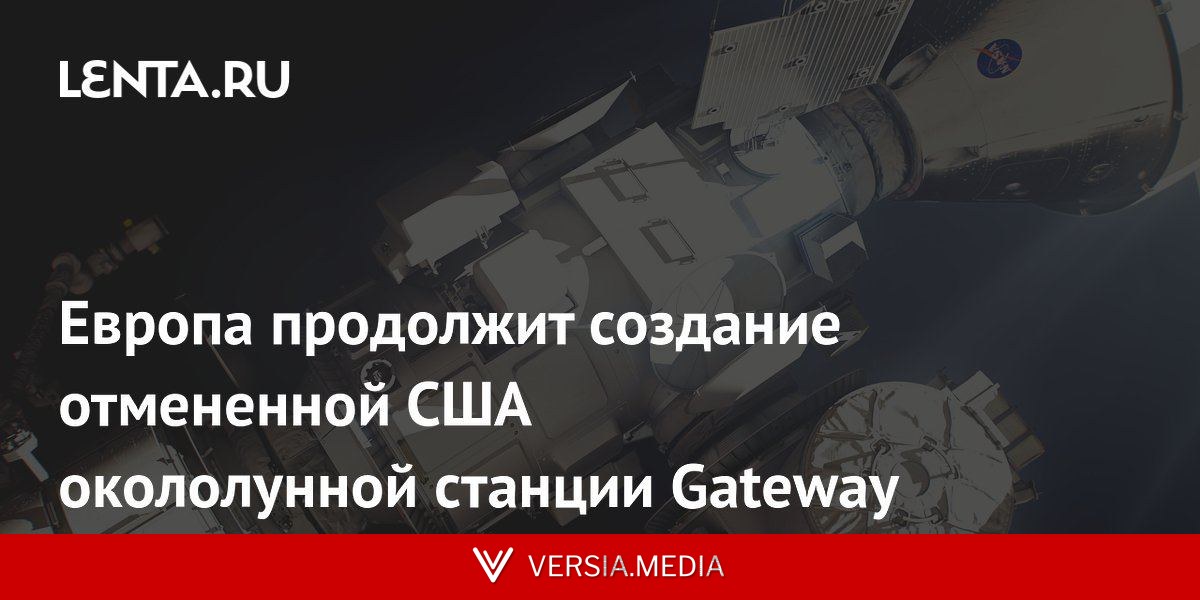Европа продолжит создание отмененной США окололунной станции Gateway