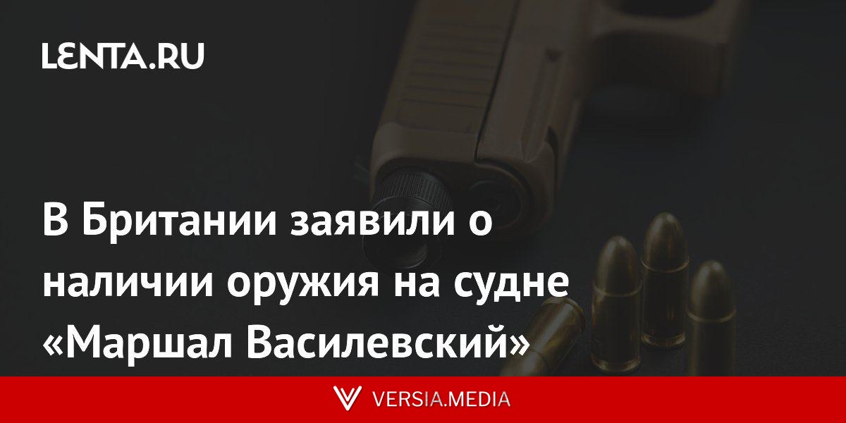 В Британии заявили о наличии оружия на судне «Маршал Василевский»