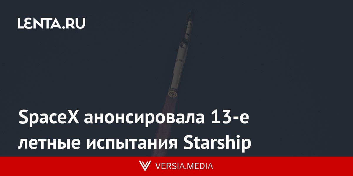 SpaceX анонсировала 13-е летные испытания Starship